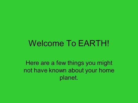 Welcome To EARTH! Here are a few things you might not have known about your home planet.