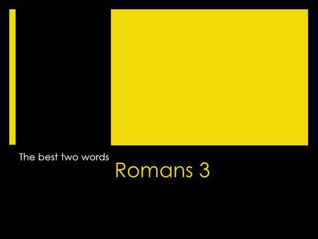 Romans 3 The best two words. Romans 3 1 Then what advantage has the Jew? Or what is the value of circumcision? 2 Much in every way. To begin with, the.