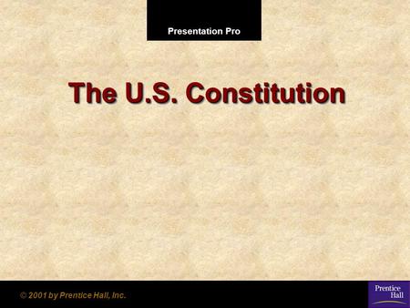 The U.S. Constitution © 2001 by Prentice Hall, Inc.