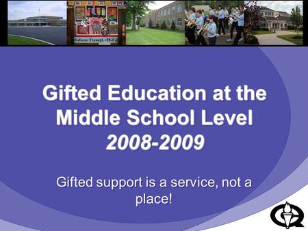 Gifted Education at the Middle School Level 2008-2009 Gifted support is a service, not a place!