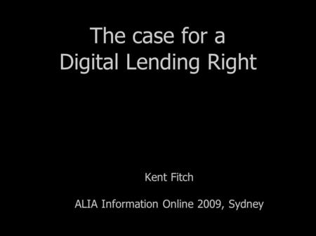 The case for a Digital Lending Right Kent Fitch ALIA Information Online 2009, Sydney.