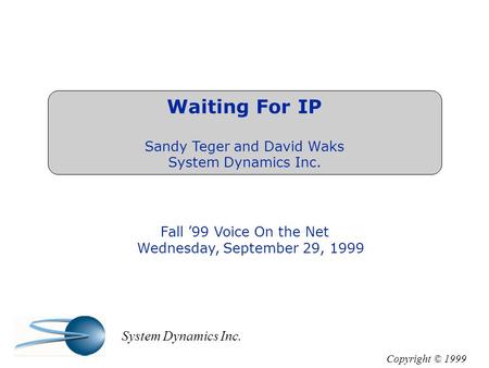 Waiting For IP Sandy Teger and David Waks System Dynamics Inc. Fall ’99 Voice On the Net Wednesday, September 29, 1999 Copyright © 1999 System Dynamics.