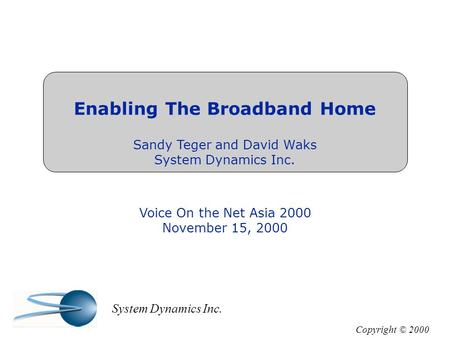Enabling The Broadband Home Sandy Teger and David Waks System Dynamics Inc. Voice On the Net Asia 2000 November 15, 2000 Copyright © 2000 System Dynamics.