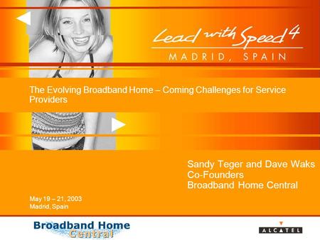 May 19 – 21, 2003 Madrid, Spain The Evolving Broadband Home – Coming Challenges for Service Providers Sandy Teger and Dave Waks Co-Founders Broadband Home.