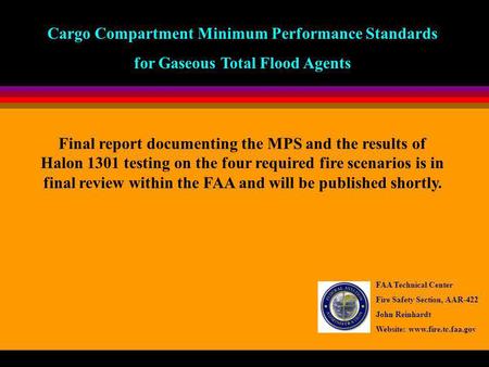 Cargo Compartment Minimum Performance Standards for Gaseous Total Flood Agents FAA Technical Center Fire Safety Section, AAR-422 John Reinhardt Website: