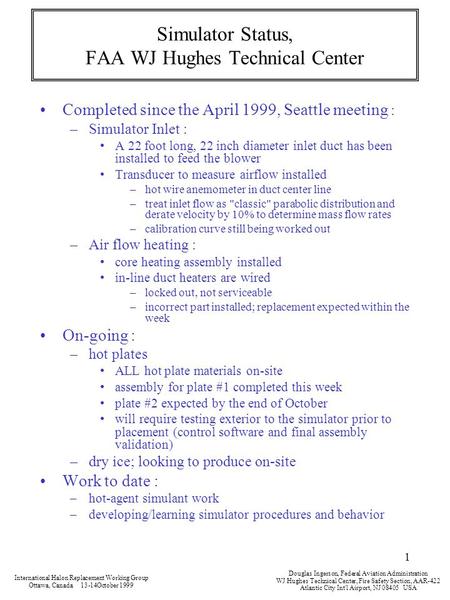 1 Simulator Status, FAA WJ Hughes Technical Center Completed since the April 1999, Seattle meeting : –Simulator Inlet : A 22 foot long, 22 inch diameter.
