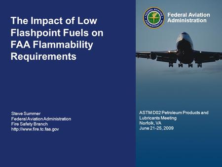 Federal Aviation Administration 0 The Impact of Synthetic Fuels on FAA Flammability Requirements June 24, 2009 0 The Impact of Low Flashpoint Fuels on.