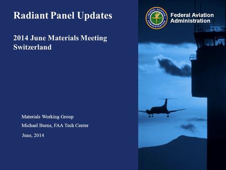 Federal Aviation Administration Radiant Panel Updates 2014 June Materials Meeting Switzerland Materials Working Group Michael Burns, FAA Tech Center June,