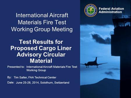 Presented to: By: Date: Federal Aviation Administration International Aircraft Materials Fire Test Working Group Meeting Test Results for Proposed Cargo.