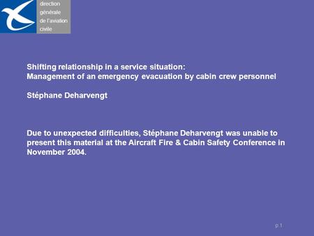 Direction générale de l’aviation civile p.1 Shifting relationship in a service situation: Management of an emergency evacuation by cabin crew personnel.