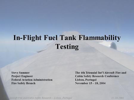 11-16-2004Aircraft Fire and Cabin Safety Research – Lisbon, Portugal In-Flight Fuel Tank Flammability Testing The 4th Triennial Int’l Aircraft Fire and.