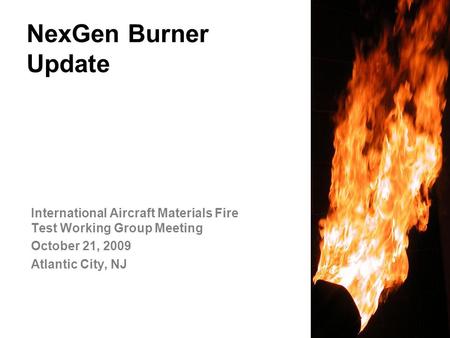 NexGen Burner Update International Aircraft Materials Fire Test Working Group Meeting October 21, 2009 Atlantic City, NJ.