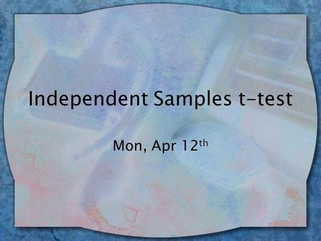Independent Samples t-test Mon, Apr 12 th. t Test for Independent Means wComparing two samples –e.g., experimental and control group –Scores are independent.