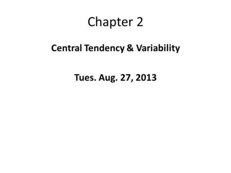 Chapter 2 Central Tendency & Variability Tues. Aug. 27, 2013.