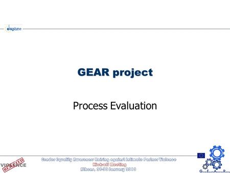 GEAR project Process Evaluation. Overview of GEAR Evaluation Components Outcomes Multi-component internal evaluation External evaluator: Prof. Carol Hagemann-White,