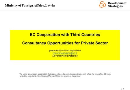 Ministry of Foreign Affairs, Latvia 1 EC Cooperation with Third Countries Consultancy Opportunities for Private Sector prepared by Mauro Napodano