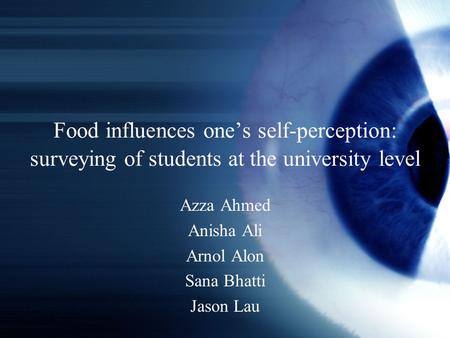 Food influences one’s self-perception: surveying of students at the university level Azza Ahmed Anisha Ali Arnol Alon Sana Bhatti Jason Lau.