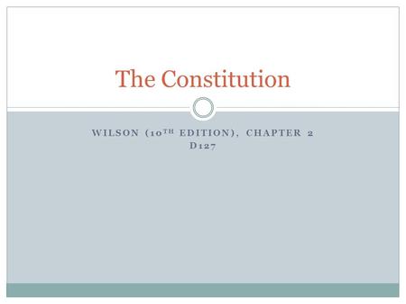 WILSON (10 TH EDITION), CHAPTER 2 D127 The Constitution.