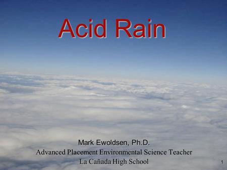 1 Mark Ewoldsen, Ph.D. Advanced Placement Environmental Science Teacher La Cañada High School Acid Rain.