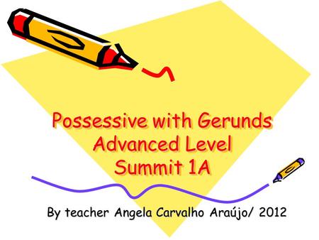 Possessive with Gerunds Advanced Level Summit 1A By teacher Angela Carvalho Araújo/ 2012.