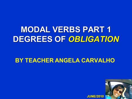 MODAL VERBS PART 1 DEGREES OF OBLIGATION BY TEACHER ANGELA CARVALHO JUNE/2010.