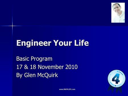 Www.MAP4LIFE.com Engineer Your Life Basic Program 17 & 18 November 2010 By Glen McQuirk.