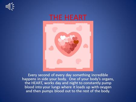 THE HEART Every second of every day something incredible happens in side your body. One of your body’s organs, the HEART, works day and night to constantly.