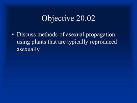 Objective 20.02 Discuss methods of asexual propagation using plants that are typically reproduced asexually.