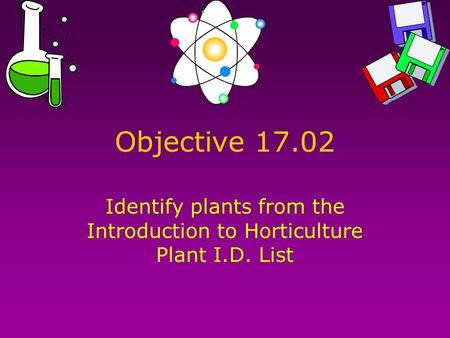 Objective 17.02 Identify plants from the Introduction to Horticulture Plant I.D. List.