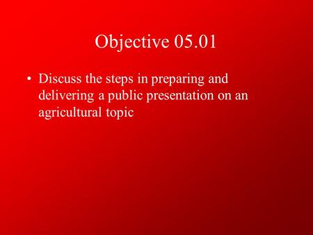 Objective 05.01 Discuss the steps in preparing and delivering a public presentation on an agricultural topic.