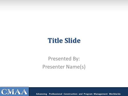 Title Slide Presented By: Presenter Name(s) Advancing Professional Construction and Program Management Worldwide.