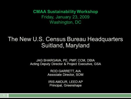 1 CMAA Sustainability Workshop Friday, January 23, 2009 Washington, DC The New U.S. Census Bureau Headquarters Suitland, Maryland JAG BHARGAVA, PE, PMP,