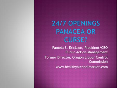 Pamela S. Erickson, President/CEO Public Action Management Former Director, Oregon Liquor Control Commission www.healthyalcoholmarket.com.