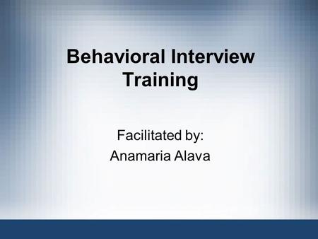 Behavioral Interview Training Facilitated by: Anamaria Alava.