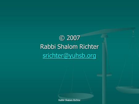 © 2007 Rabbi Shalom Richter srichter@yuhsb.org Rabbi Shalom Richter.