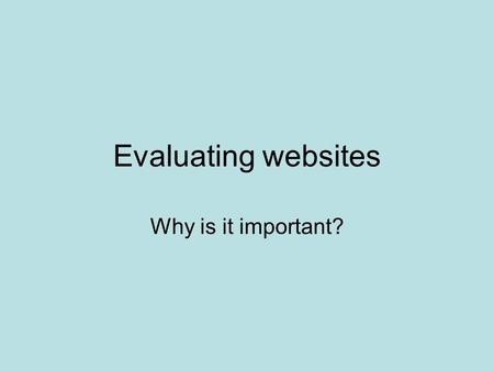Evaluating websites Why is it important? No editors, no regulation. “The Internet is like a raw data stream, an open microphone for every interest group,