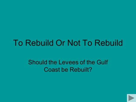 To Rebuild Or Not To Rebuild Should the Levees of the Gulf Coast be Rebuilt?