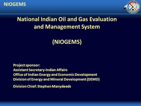 NIOGEMS Project sponsor: Assistant Secretary-Indian Affairs Office of Indian Energy and Economic Development Division of Energy and Mineral Development.