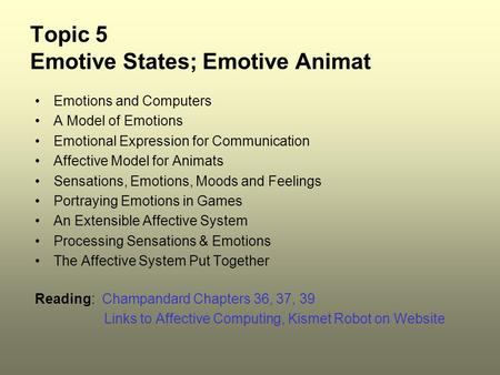 Topic 5 Emotive States; Emotive Animat Emotions and Computers A Model of Emotions Emotional Expression for Communication Affective Model for Animats Sensations,