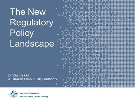 The New Regulatory Policy Landscape Dr Dianne Orr Australian Skills Quality Authority.