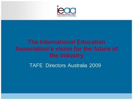 The International Education Association’s vision for the future of the industry TAFE Directors Australia 2009.