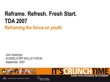 Reframe. Refresh. Fresh Start. TDA 2007 Reframing the focus on youth John Spierings DUSSELDORP SKILLS FORUM September 2007.