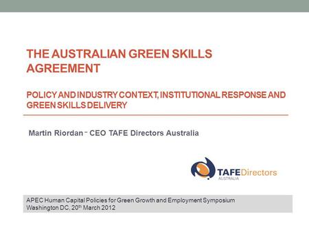 THE AUSTRALIAN GREEN SKILLS AGREEMENT POLICY AND INDUSTRY CONTEXT, INSTITUTIONAL RESPONSE AND GREEN SKILLS DELIVERY Martin Riordan – CEO TAFE Directors.