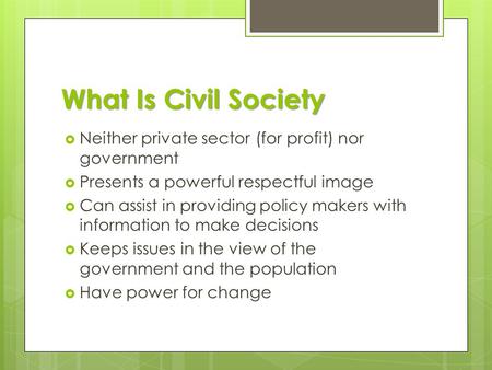 What Is Civil Society  Neither private sector (for profit) nor government  Presents a powerful respectful image  Can assist in providing policy makers.
