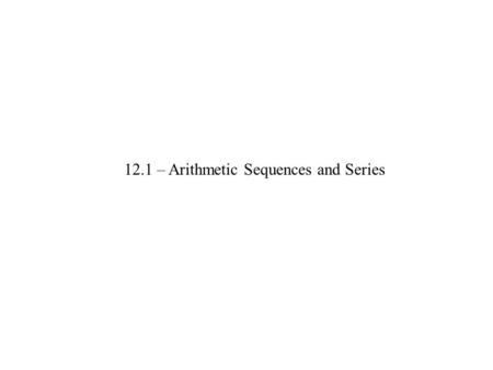 12.1 – Arithmetic Sequences and Series