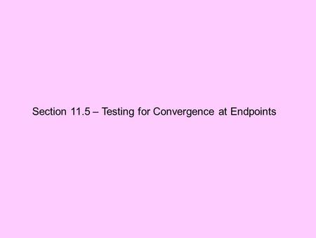 Section 11.5 – Testing for Convergence at Endpoints.