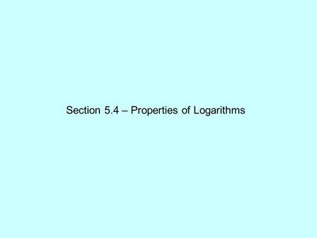 Section 5.4 – Properties of Logarithms. Simplify: