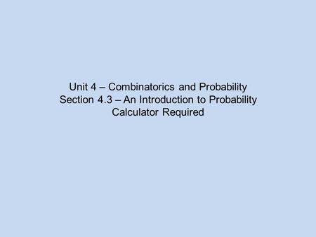 Unit 4 – Combinatorics and Probability Section 4.3 – An Introduction to Probability Calculator Required.