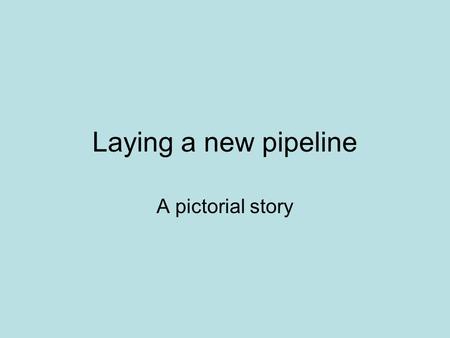 Laying a new pipeline A pictorial story. Where it begins: a proving slot The proving slots are small trenches dug at regular intervals so that it can.