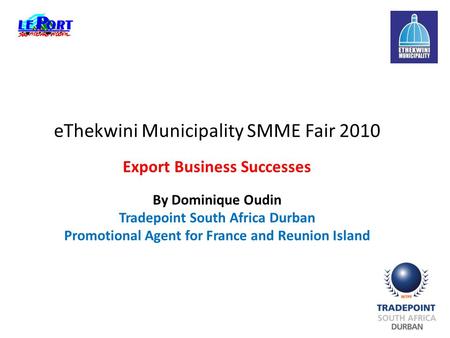 EThekwini Municipality SMME Fair 2010 Export Business Successes By Dominique Oudin Tradepoint South Africa Durban Promotional Agent for France and Reunion.